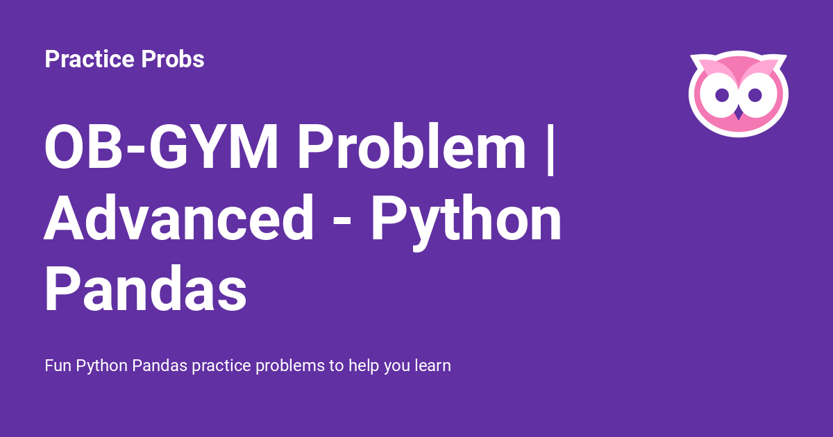 OB-GYM Problem | Advanced - Python Pandas - Practice Probs